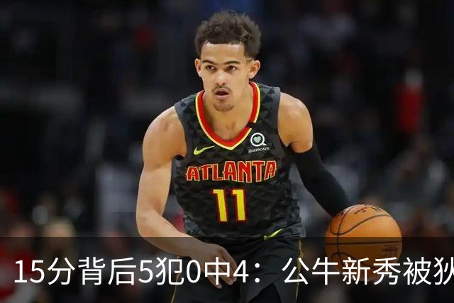 15分背后5犯0中4：公牛新秀被狄龙上了一课